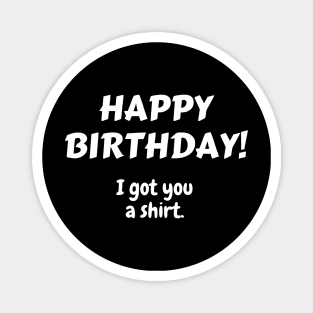 Happy Birthday! I got you a shirt. Magnet